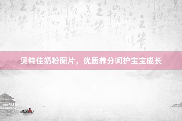 贝特佳奶粉图片，优质养分呵护宝宝成长
