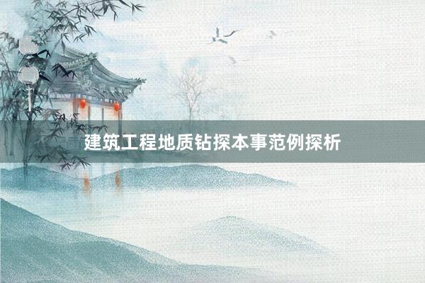 建筑工程地质钻探本事范例探析