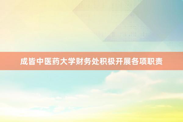 成皆中医药大学财务处积极开展各项职责