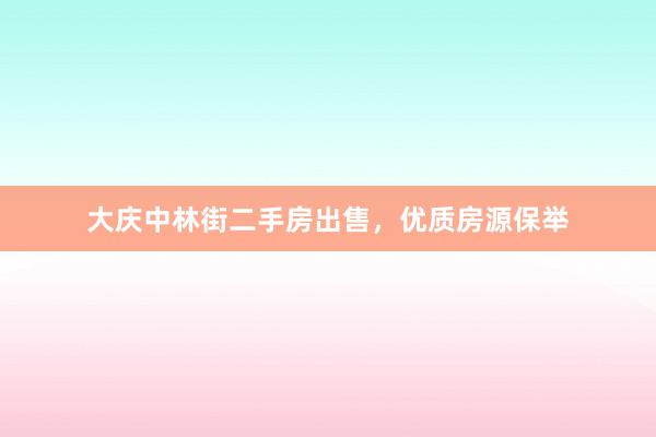大庆中林街二手房出售，优质房源保举