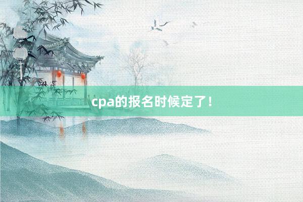 cpa的报名时候定了！