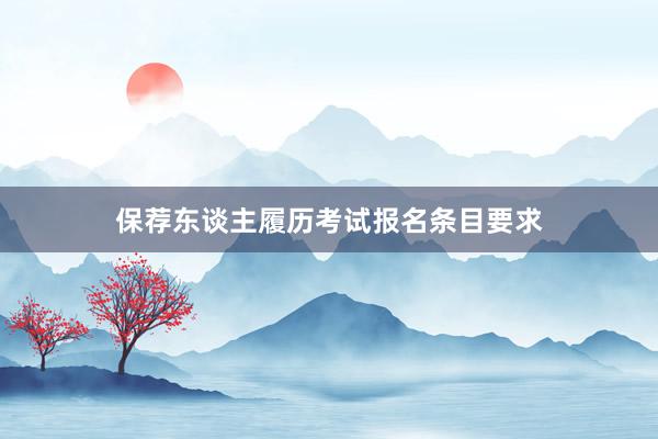 保荐东谈主履历考试报名条目要求