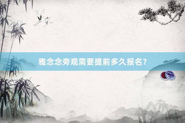 雅念念旁观需要提前多久报名？
