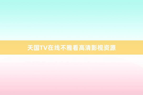 天国TV在线不雅看高清影视资源
