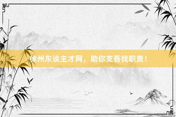 徐州东谈主才网，助你支吾找职责！