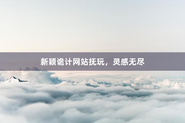 新颖诡计网站抚玩，灵感无尽