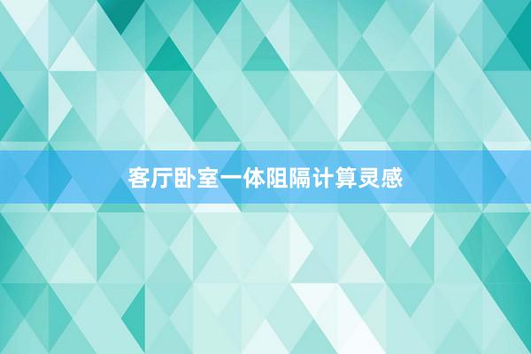 客厅卧室一体阻隔计算灵感
