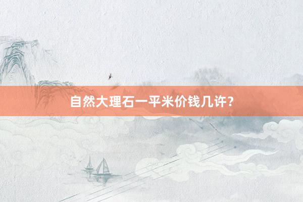 自然大理石一平米价钱几许？