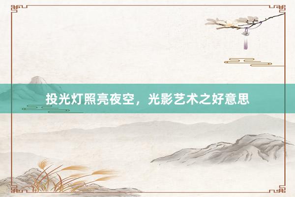 投光灯照亮夜空，光影艺术之好意思