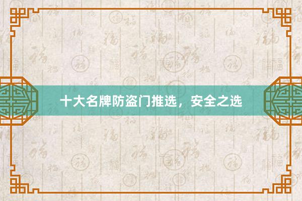 十大名牌防盗门推选，安全之选
