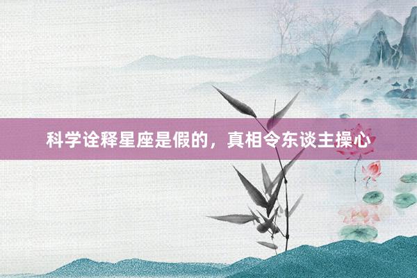 科学诠释星座是假的，真相令东谈主操心