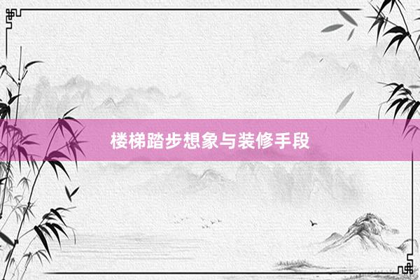 楼梯踏步想象与装修手段