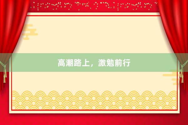 高潮路上，激勉前行