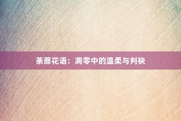 荼蘼花语：凋零中的温柔与判袂
