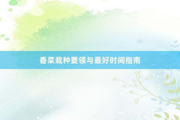 香菜栽种要领与最好时间指南